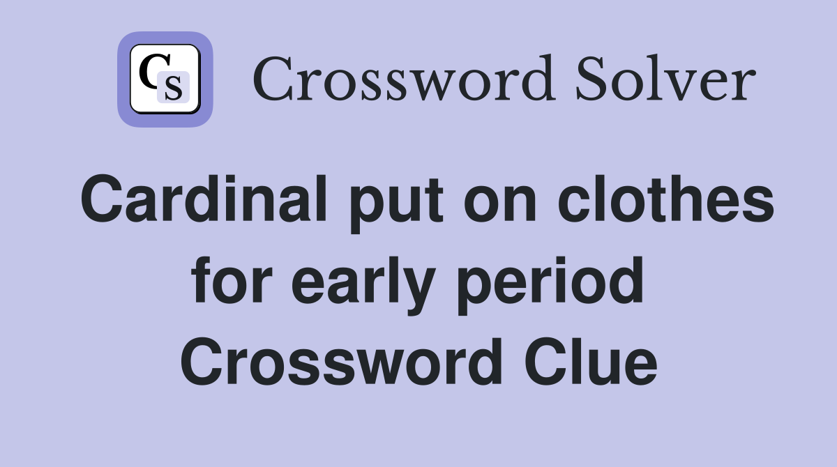 Cardinal put on clothes for early period crossword clue answers